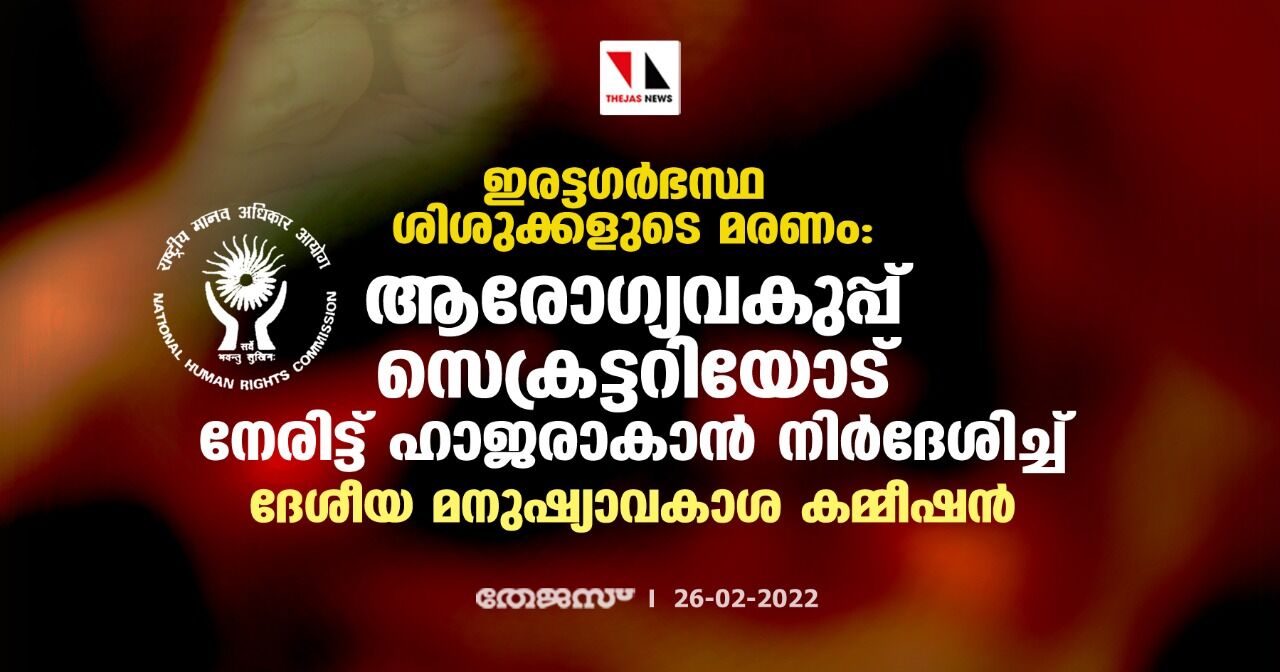 ഇരട്ടഗര്ഭസ്ഥ ശിശുക്കളുടെ മരണം: ആരോഗ്യവകുപ്പ് സെക്രട്ടറിയോട് നേരിട്ട് ഹാജരാകാന് നിര്ദേശിച്ച് ദേശീയ മനുഷ്യാവകാശ കമ്മീഷന് ഇരട്ടഗര്ഭസ്ഥ ശിശുക്കളുടെ മരണം: ആരോഗ്യവകുപ്പ് സെക്രട്ടറിയോട് നേരിട്ട് ഹാജരാകാന് നിര്ദേശിച്ച് ദേശീയ മനുഷ്യാവകാശ കമ്മീഷന്