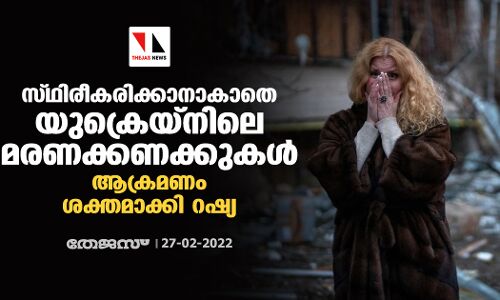 സ്ഥിരീകരിക്കാനാകാതെ യുക്രെയ്‌നിലെ മരണക്കണക്കുകള്‍; ആക്രമണം ശക്തമാക്കി റഷ്യ