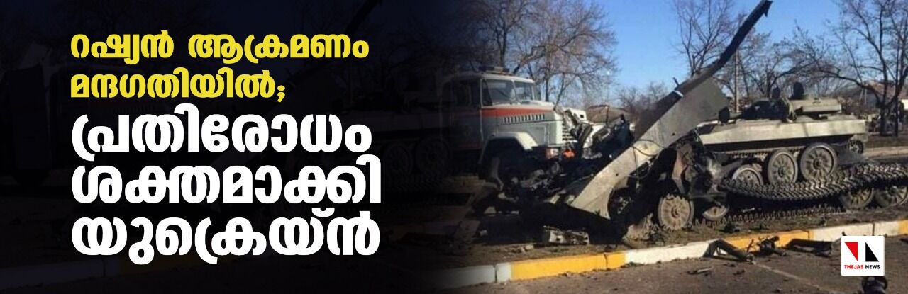 റഷ്യന് ആക്രമണം മന്ദഗതിയില്; പ്രതിരോധം ശക്തമാക്കി യുക്രെയ്ന് റഷ്യന് ആക്രമണം മന്ദഗതിയില്; പ്രതിരോധം ശക്തമാക്കി യുക്രെയ്ന്