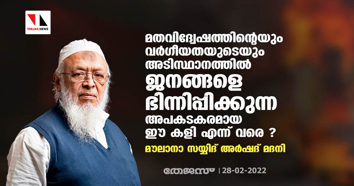 മതവിദ്വേഷത്തിന്റെയും വര്‍ഗീയതയുടെയും അടിസ്ഥാനത്തില്‍ ജനങ്ങളെ ഭിന്നിപ്പിക്കുന്ന അപകടകരമായ ഈ കളി എന്ന് വരെ ?: മൗലാനാ സയ്യിദ് അര്‍ഷദ് മദനി