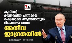പുടിന്റെ ഉത്തരവിന് പിന്നാലെ റഷ്യയുടെ ആണവായുധ മിസൈൽ സേന അതീവ ജാഗ്രതയിൽ
