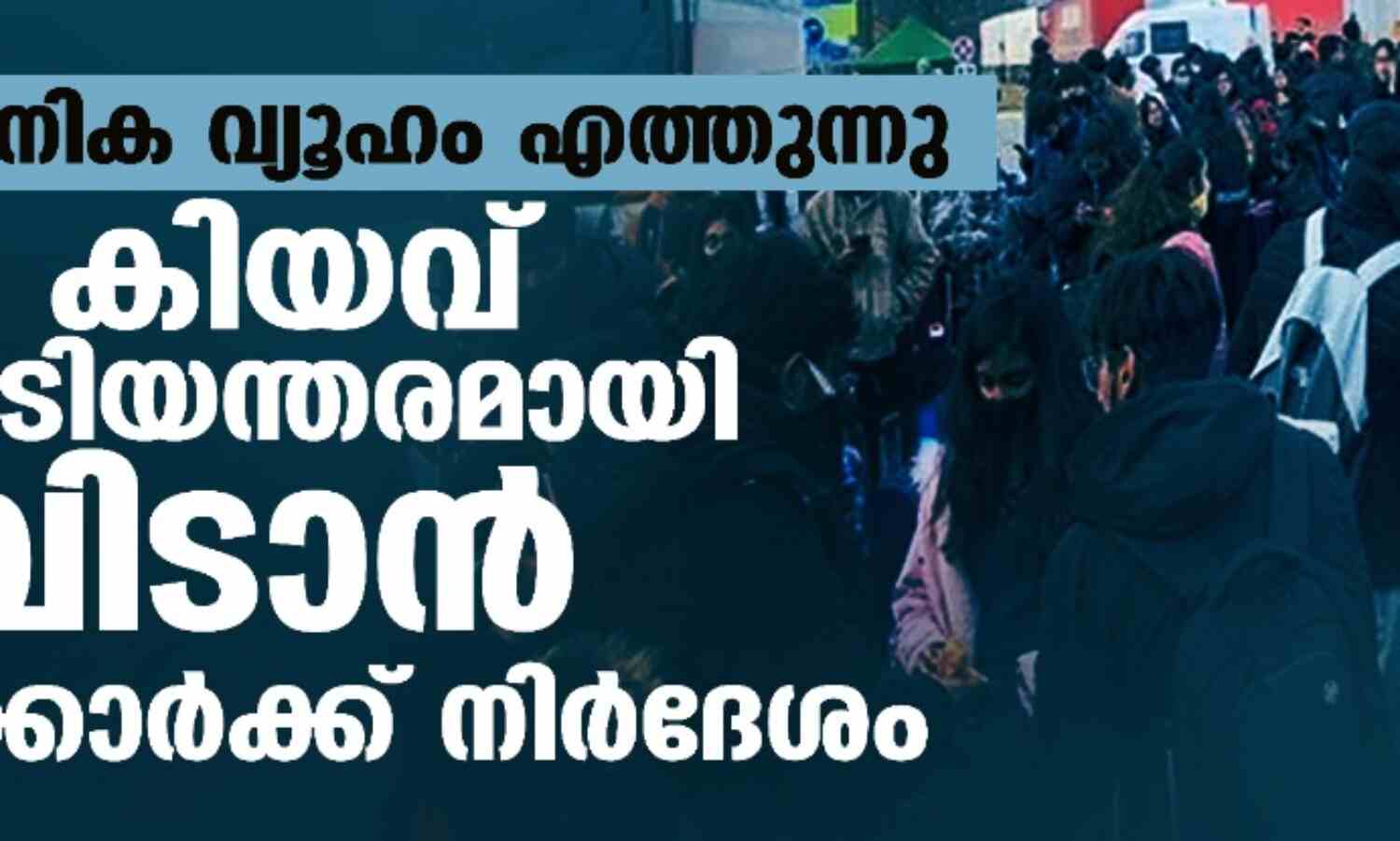 വന്സൈനിക വ്യൂഹം എത്തുന്നു; കിയവ് അടിയന്തരമായി വിടാന് ഇന്ത്യക്കാര്ക്ക് നിര്ദേശം വന്സൈനിക വ്യൂഹം എത്തുന്നു; കിയവ് അടിയന്തരമായി വിടാന് ഇന്ത്യക്കാര്ക്ക് നിര്ദേശം