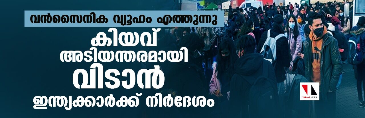 വന്‍സൈനിക വ്യൂഹം എത്തുന്നു; കിയവ് അടിയന്തരമായി വിടാന്‍ ഇന്ത്യക്കാര്‍ക്ക് നിര്‍ദേശം