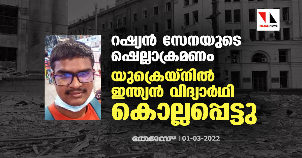 റഷ്യന്‍ സേനയുടെ ഷെല്ലാക്രമണം; യുക്രെയ്‌നില്‍ ഇന്ത്യന്‍ വിദ്യാര്‍ഥി കൊല്ലപ്പെട്ടു