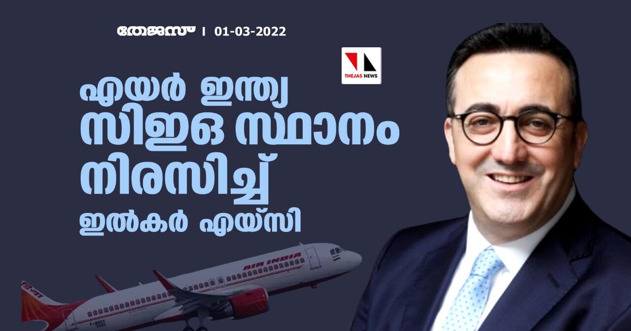 എയര്‍ ഇന്ത്യ സിഇഒ സ്ഥാനം നിരസിച്ച് ഇല്‍കര്‍ എയ്‌സി