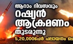 ആറാം ദിവസവും റഷ്യന്‍ ആക്രമണം തുടരുന്നു; 5,20,000പേര്‍ പലായനം ചെയ്തു