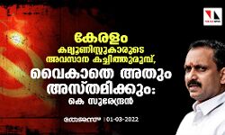 കേരളം കമ്യൂണിസ്റ്റുകാരുടെ അവസാന കച്ചിത്തുരുമ്പ്, വൈകാതെ അതും അസ്തമിക്കും: കെ സുരേന്ദ്രൻ