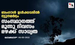 ബംഗാള്‍ ഉള്‍ക്കടലില്‍ ന്യൂനമര്‍ദ്ദം;  സംസ്ഥാനത്ത് മൂന്നു ദിവസം മഴക്ക് സാധ്യത