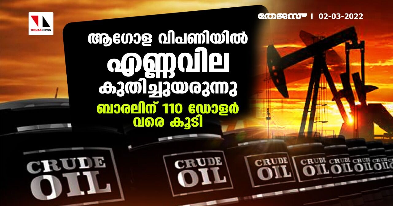 ആഗോള വിപണിയില്‍ എണ്ണ വില കുതിച്ചുയരുന്നു; ബാരലിന് 110 ഡോളര്‍ വരെ കൂടി