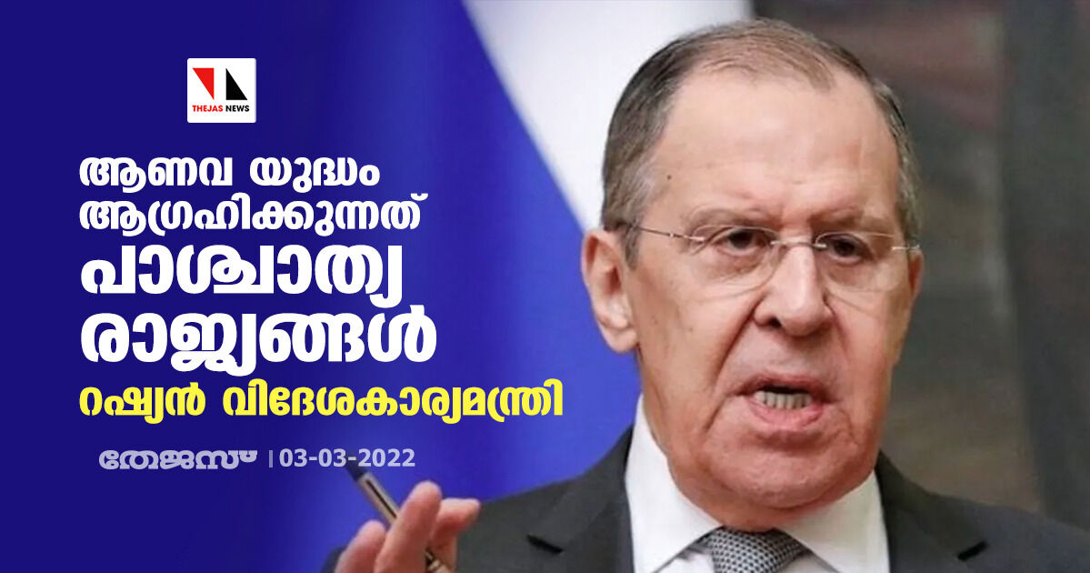 ആണവയുദ്ധം ആഗ്രഹിക്കുന്നത് പാശ്ചാത്യ രാജ്യങ്ങള്‍: റഷ്യന്‍ വിദേശകാര്യമന്ത്രി