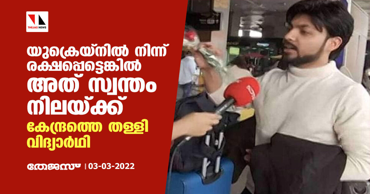 യുക്രെയ്നിൽ നിന്ന് രക്ഷപ്പെട്ടെങ്കിൽ അത് സ്വന്തം നിലയ്ക്ക്; കേന്ദ്രത്തെ തള്ളി വിദ്യാർഥി യുക്രെയ്നിൽ നിന്ന് രക്ഷപ്പെട്ടെങ്കിൽ അത് സ്വന്തം നിലയ്ക്ക്; കേന്ദ്രത്തെ തള്ളി വിദ്യാർഥി