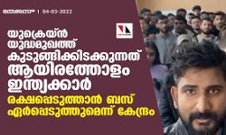 യുക്രെയ്ന്‍ യുദ്ധമുഖത്ത് കുടുങ്ങിക്കിടക്കുന്നത് ആയിരത്തോളം ഇന്ത്യക്കാര്‍; രക്ഷപ്പെടുത്താന്‍ ബസ് ഏര്‍പ്പെടുത്തുമെന്ന് കേന്ദ്രം