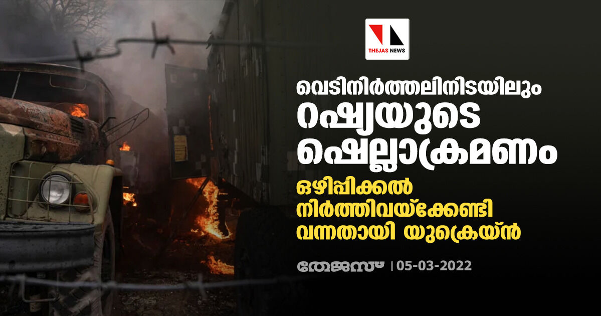 വെടിനിര്‍ത്തലിനിടയിലും റഷ്യയുടെ ഷെല്ലാക്രമണം; ഒഴിപ്പിക്കല്‍ നിര്‍ത്തിവയ്‌ക്കേണ്ടി വന്നതായി യുക്രെയ്ന്‍