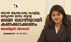 ഞാൻ ആത്മഹത്യ ചെയ്യില്ല, മരിച്ചാല്‍ ഇതു തന്റെ മരണ മൊഴിയായി കണക്കാക്കണം: അ‍ഞ്ജലി റിമാദേവ്