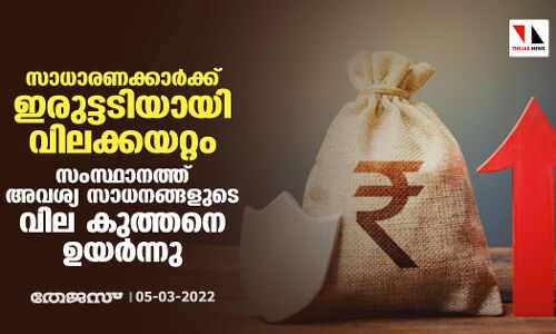 സാധാരണക്കാര്‍ക്ക് ഇരുട്ടടിയായി വിലക്കയറ്റം; അവശ്യ സാധനങ്ങളുടെ വില കുത്തനെ ഉയര്‍ന്നു