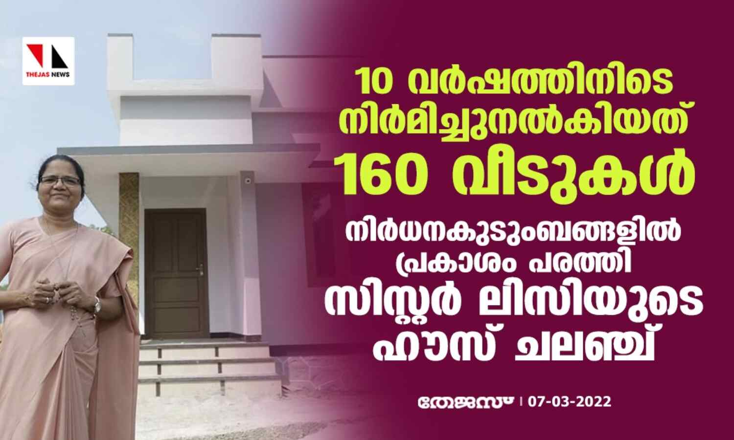 10 വര്ഷത്തിനിടെ നിര്മിച്ചുനല്കിയത് 160 വീടുകള് ; നിര്ധനകുടുംബങ്ങളില് പ്രകാശം പരത്തി സിസ്റ്റര് ലിസിയുടെ ഹൗസ് ചലഞ്ച് 10 വര്ഷത്തിനിടെ നിര്മിച്ചുനല്കിയത് 160 വീടുകള് ; നിര്ധനകുടുംബങ്ങളില് പ്രകാശം പരത്തി സിസ്റ്റര് ലിസിയുടെ ഹൗസ് ചലഞ്ച്