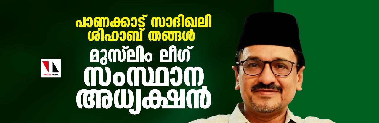 പാണക്കാട് സാദിഖലി ശിഹാബ് തങ്ങള് മുസ് ലിം ലീഗ് സംസ്ഥാന അധ്യക്ഷന് പാണക്കാട് സാദിഖലി ശിഹാബ് തങ്ങള് മുസ് ലിം ലീഗ് സംസ്ഥാന അധ്യക്ഷന്