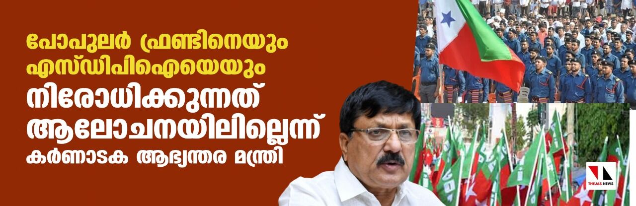 പോപുലര് ഫ്രണ്ടിനെയും എസ്ഡിപിഐയെയും നിരോധിക്കുന്നത് ആലോചനയിലില്ലെന്ന് കര്ണാടക ആഭ്യന്തര മന്ത്രി പോപുലര് ഫ്രണ്ടിനെയും എസ്ഡിപിഐയെയും നിരോധിക്കുന്നത് ആലോചനയിലില്ലെന്ന് കര്ണാടക ആഭ്യന്തര മന്ത്രി