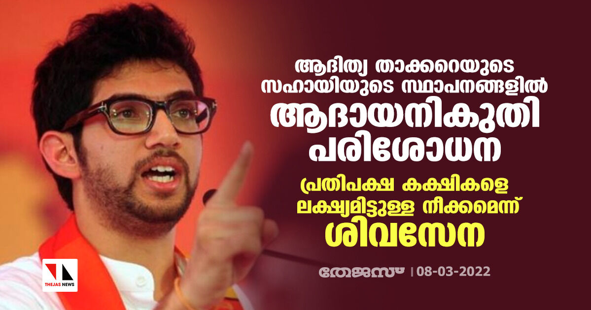 ആദിത്യ താക്കറെയുടെ സഹായിയുടെ സ്ഥാപനങ്ങളില്‍ ആദായനികുതി പരിശോധന; പ്രതിപക്ഷ കക്ഷികളെ ലക്ഷ്യമിട്ടുള്ള നീക്കമെന്ന് ശിവസേന