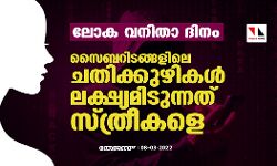 ലോക വനിതാ ദിനം;സൈബറിടങ്ങളിലെ ചതിക്കുഴികള്‍ ലക്ഷ്യമിടുന്നത് സ്ത്രീകളെ