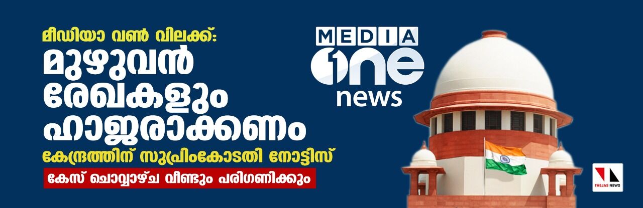 മീഡിയാ വണ്‍ വിലക്ക്: കേന്ദ്രത്തിന് സുപ്രിംകോടതി നോട്ടിസ്; മുഴുവന്‍ രേഖകളും ഹാജരാക്കണം