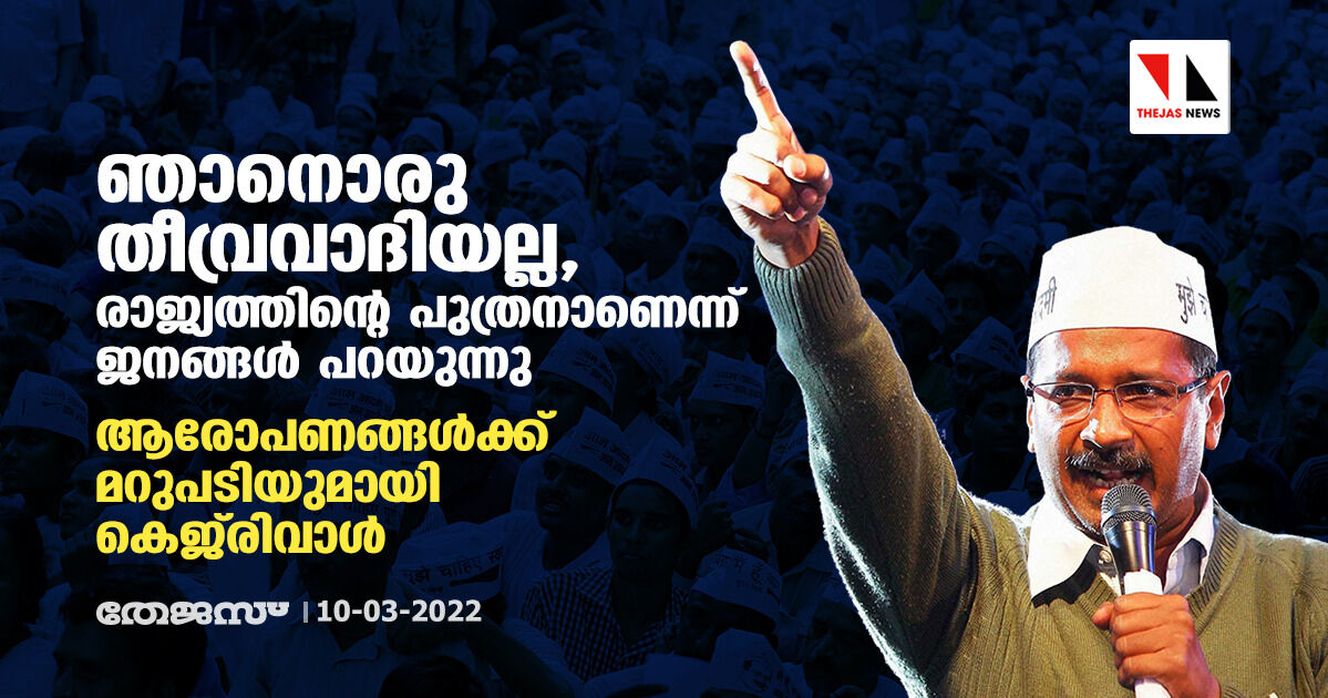 ഞാനൊരു തീവ്രവാദിയല്ല, രാജ്യത്തിന്റെ പുത്രനാണെന്ന് ജനങ്ങള്‍ പറയുന്നു; ആരോപണങ്ങള്‍ക്ക് മറുപടിയുമായി കെജ്‌രിവാള്‍