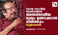 കേരള സാഹിത്യ അക്കാദമിക്ക് അന്തര്ദേശീയ മുഖം ഉണ്ടാക്കാന് ശ്രമിക്കും: സച്ചിദാനന്ദന് കേരള സാഹിത്യ അക്കാദമിക്ക് അന്തര്ദേശീയ മുഖം ഉണ്ടാക്കാന് ശ്രമിക്കും: സച്ചിദാനന്ദന്