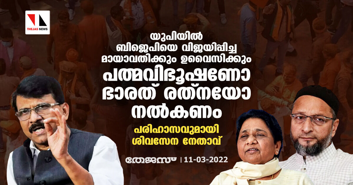 യുപിയില്‍ ബിജെപിയെ വിജയിപ്പിച്ച മായാവതിക്കും ഉവൈസിക്കും പത്മവിഭൂഷണോ ഭാരത് രത്‌നയോ നല്‍കണം; പരിഹാസവുമായി ശിവസേനാ നേതാവ്