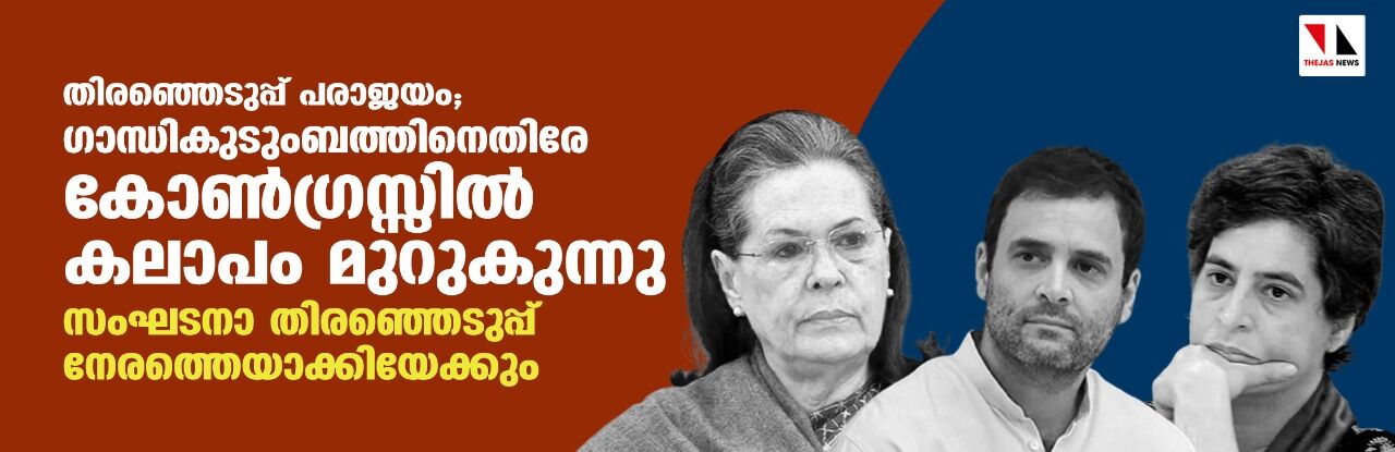 തിരഞ്ഞെടുപ്പ് പരാജയം; ഗാന്ധി കുടുംബത്തിനെതിരേ കോണ്‍ഗ്രസ്സില്‍ കലാപം; സംഘടനാ തിരഞ്ഞെടുപ്പ് നേരത്തെയാക്കിയേക്കും