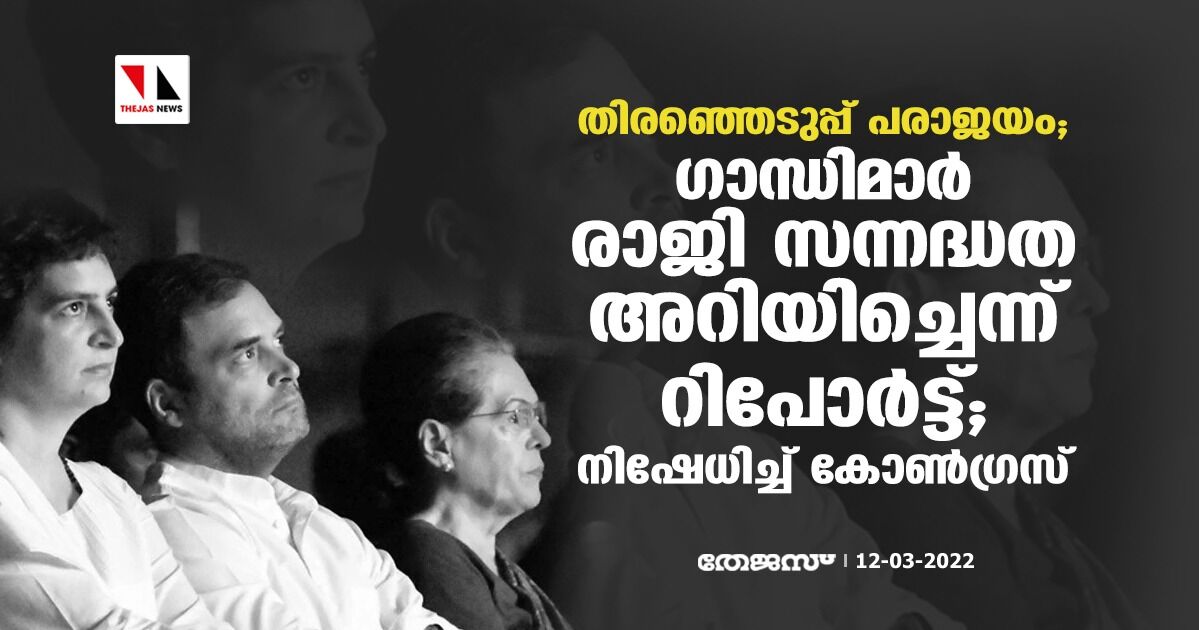 തിരഞ്ഞെടുപ്പ് പരാജയം; ഗാന്ധിമാര്‍ രാജിസന്നദ്ധത അറിയിച്ചെന്ന് റിപോര്‍ട്ട്; നിഷേധിച്ച് കോണ്‍ഗ്രസ്