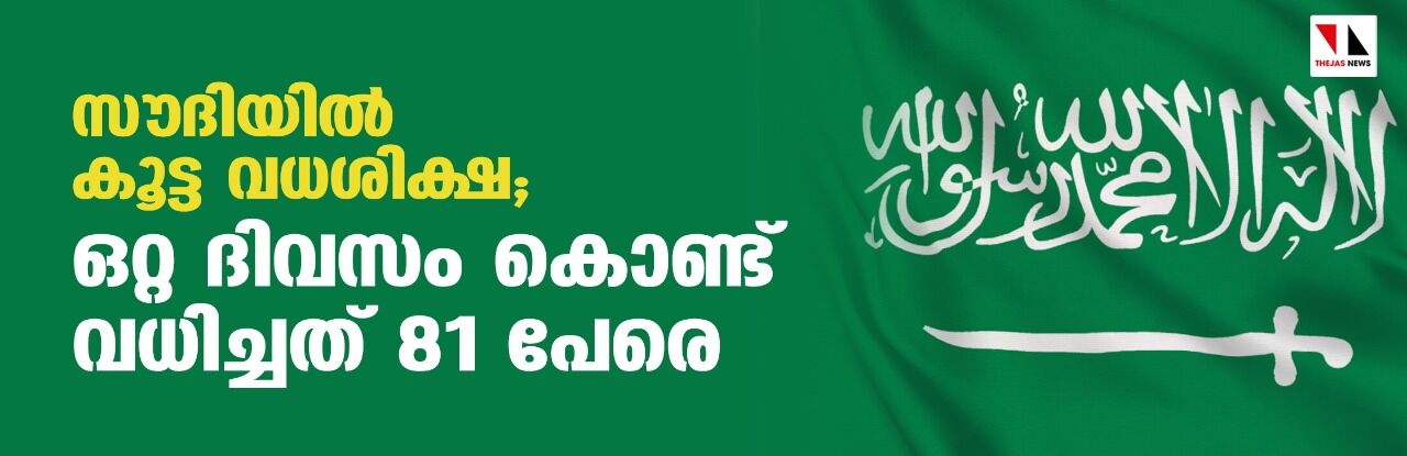 സൗദിയില് കൂട്ട വധശിക്ഷ; ഒറ്റ ദിവസം കൊണ്ട് വധിച്ചത് 81 പേരെ സൗദിയില് കൂട്ട വധശിക്ഷ; ഒറ്റ ദിവസം കൊണ്ട് വധിച്ചത് 81 പേരെ