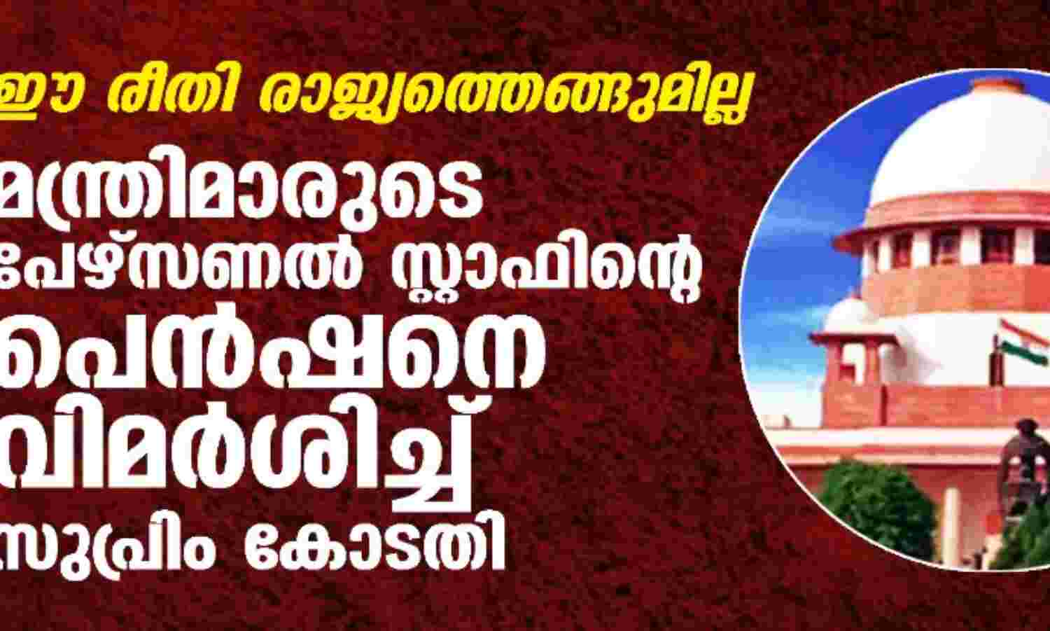 ഈ രീതി രാജ്യത്തെങ്ങുമില്ല; മന്ത്രിമാരുടെ പേഴ്സണല് സ്റ്റാഫിന്റെ പെന്ഷനെ വിമര്ശിച്ച് സുപ്രിം കോടതി ഈ രീതി രാജ്യത്തെങ്ങുമില്ല; മന്ത്രിമാരുടെ പേഴ്സണല് സ്റ്റാഫിന്റെ പെന്ഷനെ വിമര്ശിച്ച് സുപ്രിം കോടതി