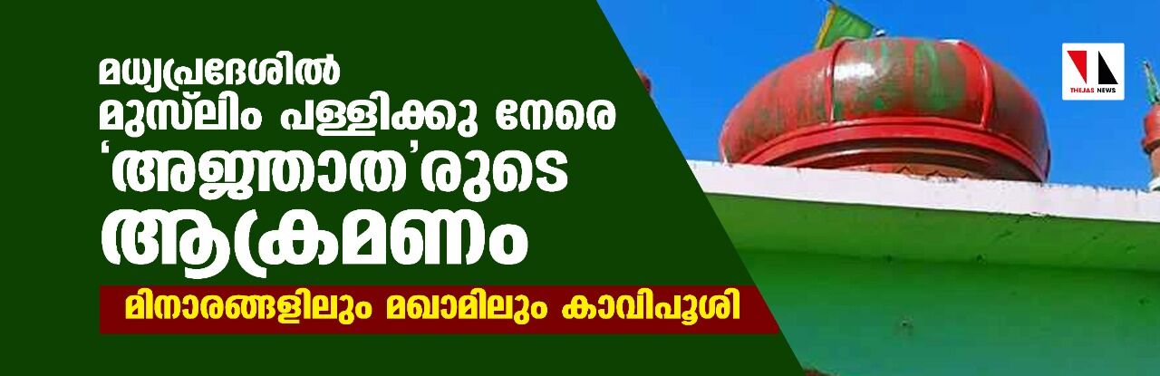 മധ്യപ്രദേശില്‍ മുസ് ലിം പള്ളിക്കു നേരെ അജ്ഞാതരുടെ ആക്രമണം; മിനാരങ്ങളിലും മഖാമിലും കാവിപൂശി