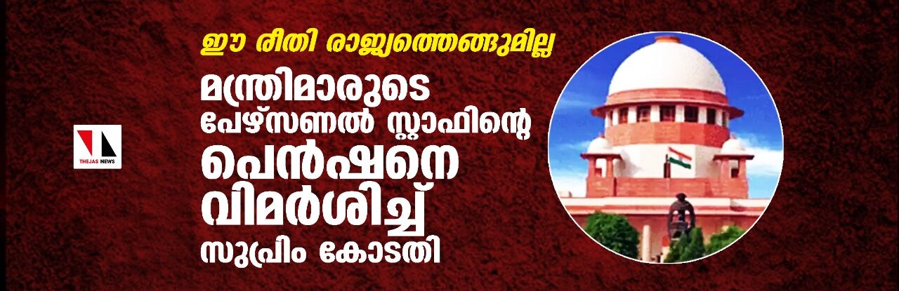 ഈ രീതി രാജ്യത്തെങ്ങുമില്ല; മന്ത്രിമാരുടെ പേഴ്സണല് സ്റ്റാഫിന്റെ പെന്ഷനെ വിമര്ശിച്ച് സുപ്രിം കോടതി ഈ രീതി രാജ്യത്തെങ്ങുമില്ല; മന്ത്രിമാരുടെ പേഴ്സണല് സ്റ്റാഫിന്റെ പെന്ഷനെ വിമര്ശിച്ച് സുപ്രിം കോടതി