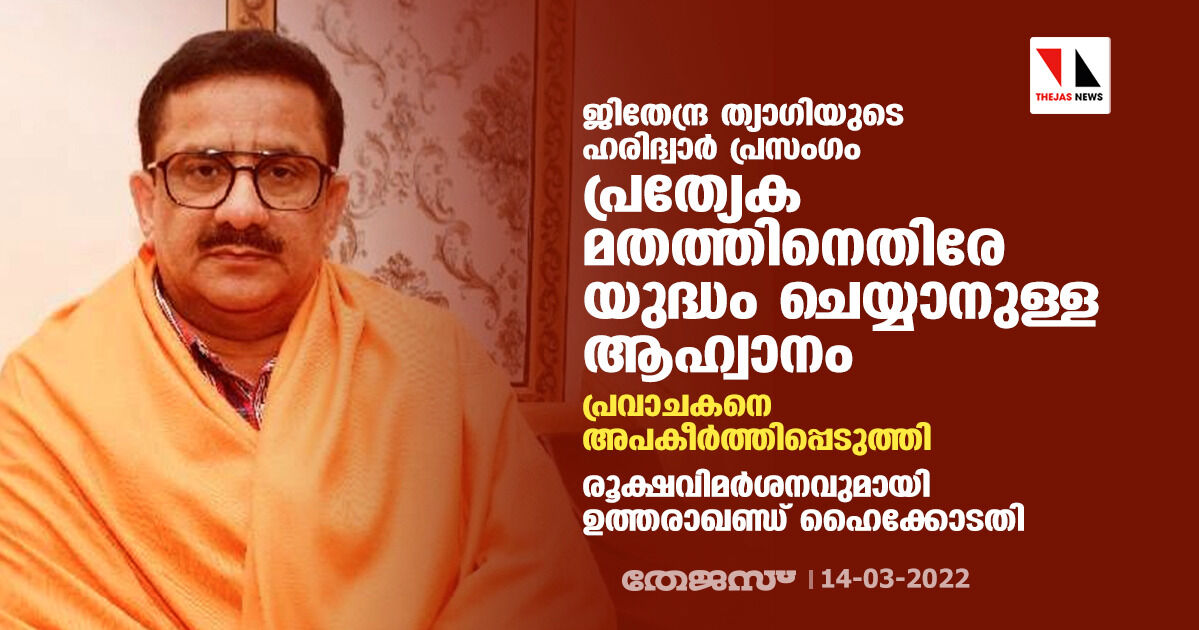 ജിതേന്ദ്ര ത്യാഗിയുടെ ഹരിദ്വാര് പ്രസംഗം പ്രത്യേക മതത്തിനെതിരേ യുദ്ധം ചെയ്യാനുള്ള ആഹ്വാനം; രൂക്ഷവിമര്ശനവുമായി ഉത്തരാഖണ്ഡ് ഹൈക്കോടതി ജിതേന്ദ്ര ത്യാഗിയുടെ ഹരിദ്വാര് പ്രസംഗം പ്രത്യേക മതത്തിനെതിരേ യുദ്ധം ചെയ്യാനുള്ള ആഹ്വാനം; രൂക്ഷവിമര്ശനവുമായി ഉത്തരാഖണ്ഡ് ഹൈക്കോടതി