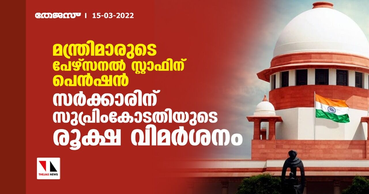 മന്ത്രിമാരുടെ പേഴ്‌സണല്‍ സ്റ്റാഫിന് പെന്‍ഷന്‍;സര്‍ക്കാരിന് സുപ്രിംകോടതിയുടെ രൂക്ഷ വിമര്‍ശനം