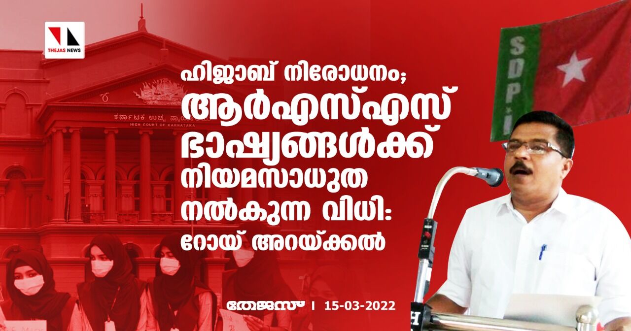 ഹിജാബ് നിരോധനം;ആര്‍എസ്എസ് ഭാഷ്യങ്ങള്‍ക്ക് നിയമസാധുത നല്‍കുന്ന വിധി:റോയ് അറയ്ക്കല്‍