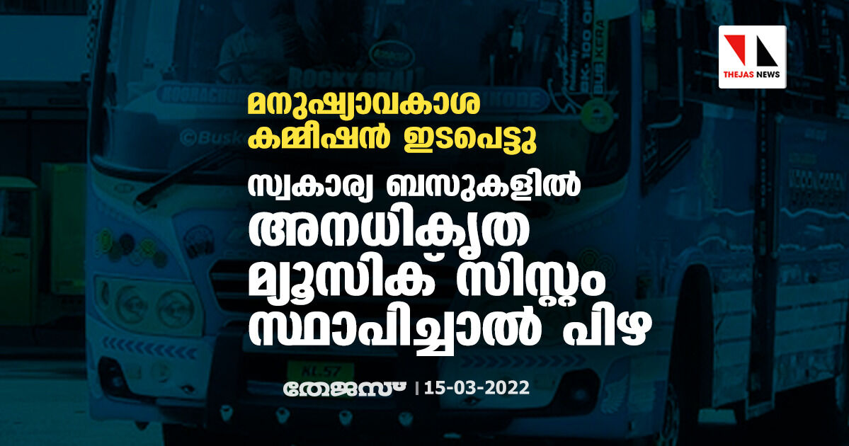 മനുഷ്യാവകാശ കമ്മീഷന് ഇടപെട്ടു: സ്വകാര്യ ബസുകളില് അനധികൃത മ്യൂസിക് സിസ്റ്റം സ്ഥാപിച്ചാല് പിഴ മനുഷ്യാവകാശ കമ്മീഷന് ഇടപെട്ടു: സ്വകാര്യ ബസുകളില് അനധികൃത മ്യൂസിക് സിസ്റ്റം സ്ഥാപിച്ചാല് പിഴ