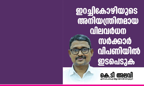 ഇറച്ചി കോഴി വില വര്‍ധന: സര്‍ക്കാര്‍ വിപണിയില്‍ ഇടപെടണമെന്ന് കെ ടി അലവി