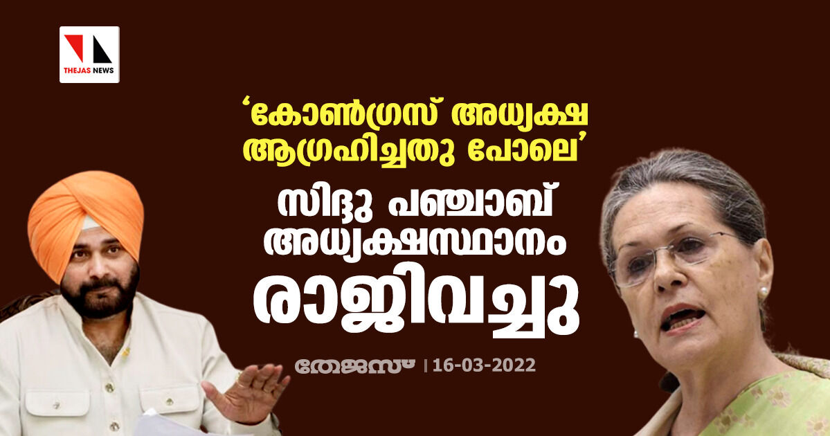 കോണ്‍ഗ്രസ് അധ്യക്ഷ ആഗ്രഹിച്ചതു പോലെ സിദ്ദു പഞ്ചാബ് അധ്യക്ഷസ്ഥാനം രാജിവച്ചു