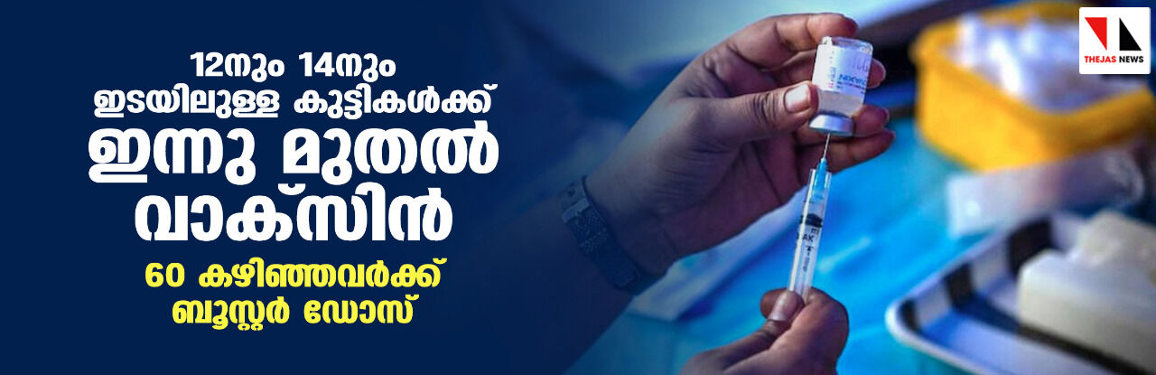 12നും 14നും ഇടയിലുള്ള കുട്ടികള്ക്ക് ഇന്നു മുതല് വാക്സിന്; 60 കഴിഞ്ഞവര്ക്ക് ബൂസ്റ്റര് ഡോസ് 12നും 14നും ഇടയിലുള്ള കുട്ടികള്ക്ക് ഇന്നു മുതല് വാക്സിന്; 60 കഴിഞ്ഞവര്ക്ക് ബൂസ്റ്റര് ഡോസ്