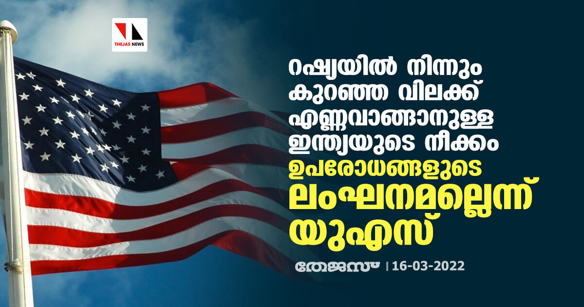 റഷ്യയില്‍ നിന്നും കുറഞ്ഞ വിലക്ക് എണ്ണവാങ്ങാനുള്ള ഇന്ത്യയുടെ നീക്കം ഉപരോധങ്ങളുടെ ലംഘനമല്ലെന്ന് യുഎസ്