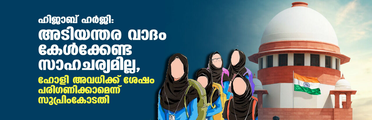ഹിജാബ് ഹര്ജി: അടിയന്തര വാദം കേള്ക്കേണ്ട സാഹചര്യമില്ല, ഹോളി അവധിക്ക് ശേഷം പരിഗണിക്കാമെന്ന് സുപ്രിംകോടതി ഹിജാബ് ഹര്ജി: അടിയന്തര വാദം കേള്ക്കേണ്ട സാഹചര്യമില്ല, ഹോളി അവധിക്ക് ശേഷം പരിഗണിക്കാമെന്ന് സുപ്രിംകോടതി