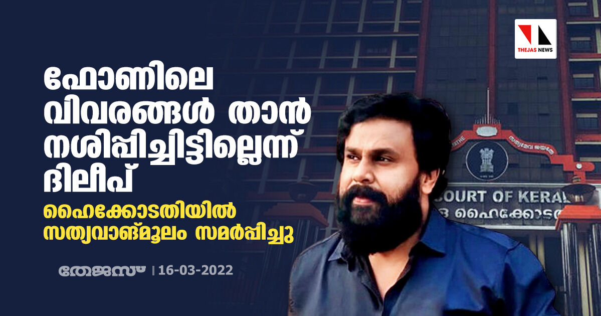 ഫോണിലെ വിവരങ്ങള് താന് നശിപ്പിച്ചിട്ടില്ലെന്ന് ദിലീപ്; ഹൈക്കോടതിയില് സത്യവാങ്മൂലം സമര്പ്പിച്ചു ഫോണിലെ വിവരങ്ങള് താന് നശിപ്പിച്ചിട്ടില്ലെന്ന് ദിലീപ്; ഹൈക്കോടതിയില് സത്യവാങ്മൂലം സമര്പ്പിച്ചു