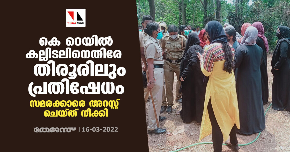 കെ റെയില്‍ കല്ലിടലിനെതിരേ തിരൂരിലും പ്രതിഷേധം;സമരക്കാരെ അറസ്റ്റ് ചെയ്ത് നീക്കി