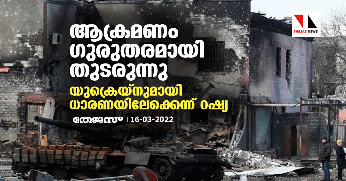 ആക്രമണം ഗുരുതരമായി തുടരുന്നു; യുക്രെയ്നുമായി ധാരണയിലേക്കെന്ന് റഷ്യ ആക്രമണം ഗുരുതരമായി തുടരുന്നു; യുക്രെയ്നുമായി ധാരണയിലേക്കെന്ന് റഷ്യ