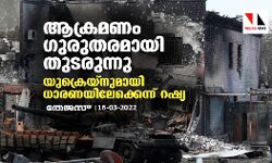 ആക്രമണം ഗുരുതരമായി തുടരുന്നു; യുക്രെയ്‌നുമായി ധാരണയിലേക്കെന്ന് റഷ്യ