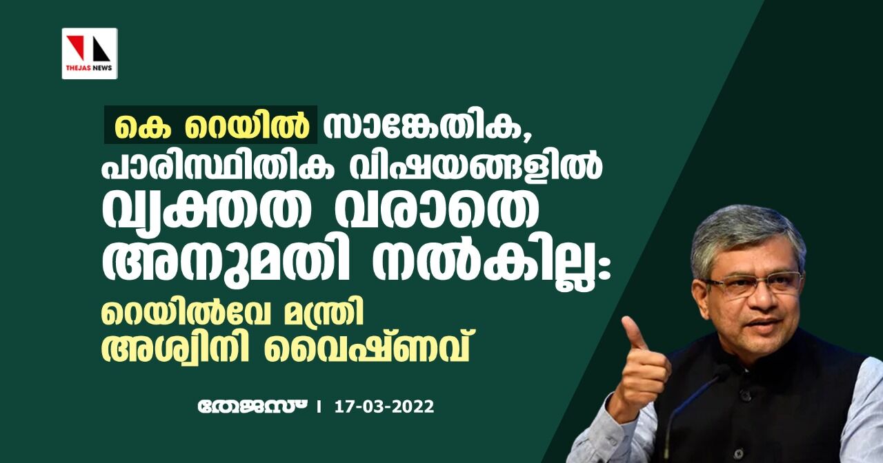 കെ റെയില്;സാങ്കേതിക,പാരിസ്ഥിതിക വിഷയങ്ങളില് വ്യക്തത വരാതെ അനുമതി നല്കില്ല:റെയില്വേ മന്ത്രി അശ്വിനി വൈഷ്ണവ് കെ റെയില്;സാങ്കേതിക,പാരിസ്ഥിതിക വിഷയങ്ങളില് വ്യക്തത വരാതെ അനുമതി നല്കില്ല:റെയില്വേ മന്ത്രി അശ്വിനി വൈഷ്ണവ്