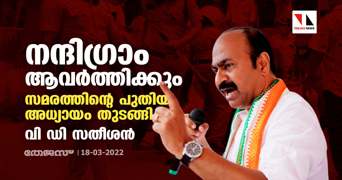 നന്ദിഗ്രാം ആവര്ത്തിക്കും; സമരത്തിന്റെ പുതിയ അധ്യായം തുടങ്ങി: വി ഡി സതീശന് നന്ദിഗ്രാം ആവര്ത്തിക്കും; സമരത്തിന്റെ പുതിയ അധ്യായം തുടങ്ങി: വി ഡി സതീശന്