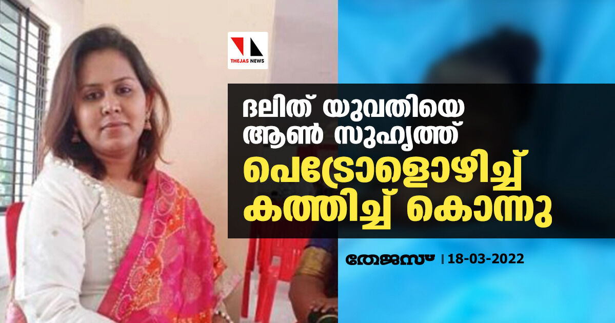 ദലിത് യുവതിയെ ആണ്സുഹൃത്ത് പെട്രോളൊഴിച്ച് കത്തിച്ച് കൊന്നു ദലിത് യുവതിയെ ആണ്സുഹൃത്ത് പെട്രോളൊഴിച്ച് കത്തിച്ച് കൊന്നു